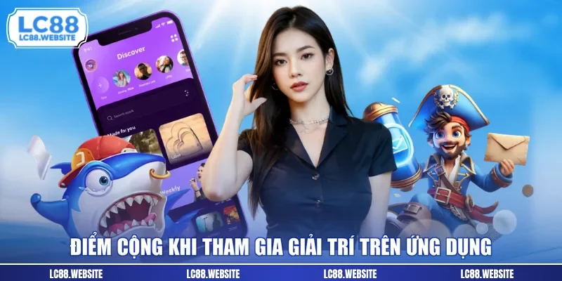 Điểm cộng khi tham gia giải trí trên ứng dụng