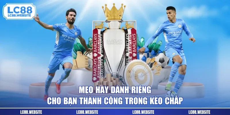 Mẹo hay dành riêng cho bạn thành công trong kèo chấp