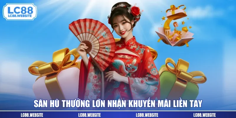 Săn hũ thưởng lớn nhận khuyến mãi liền tay
